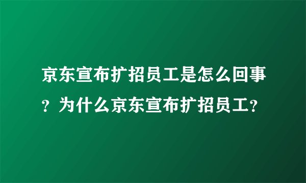 京东宣布扩招员工是怎么回事？为什么京东宣布扩招员工？