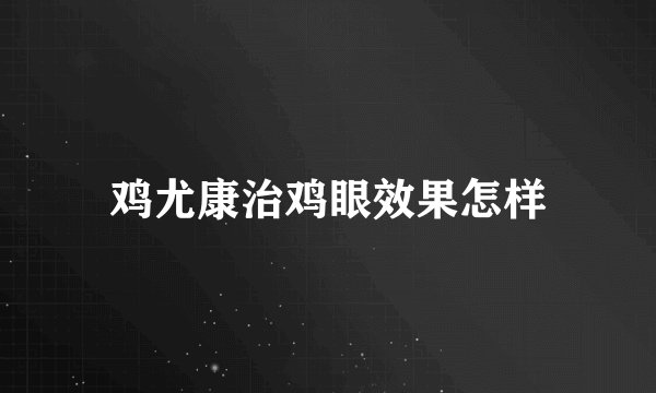鸡尤康治鸡眼效果怎样
