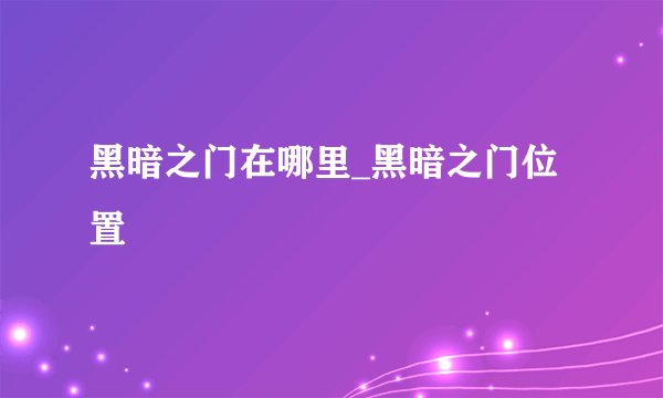 黑暗之门在哪里_黑暗之门位置