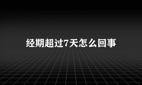经期超过7天怎么回事