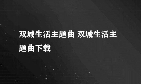 双城生活主题曲 双城生活主题曲下载