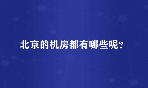 北京的机房都有哪些呢？