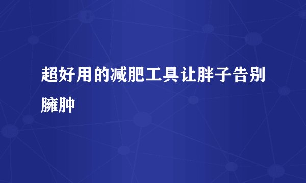 超好用的减肥工具让胖子告别臃肿