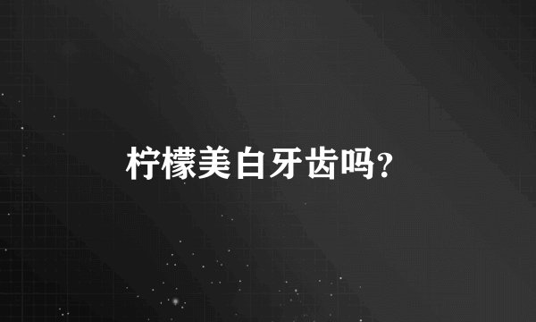柠檬美白牙齿吗？