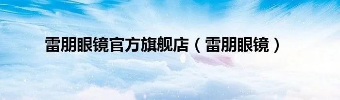 雷朋眼镜官方旗舰店（雷朋眼镜）
