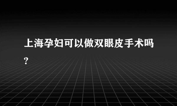 上海孕妇可以做双眼皮手术吗?