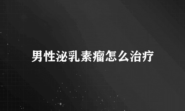 男性泌乳素瘤怎么治疗