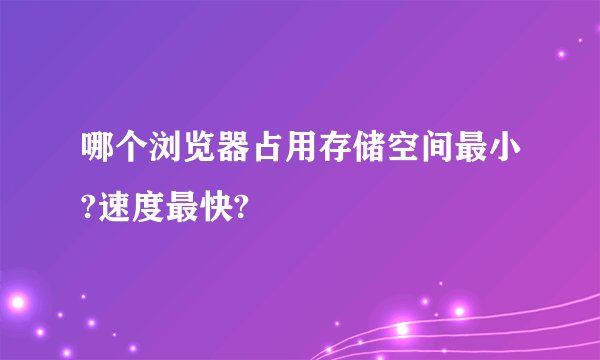 哪个浏览器占用存储空间最小?速度最快?