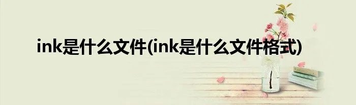ink是什么文件(ink是什么文件格式)