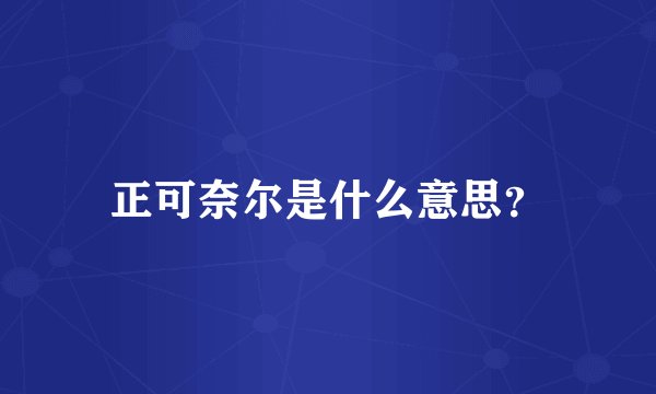 正可奈尔是什么意思？