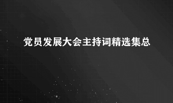 党员发展大会主持词精选集总