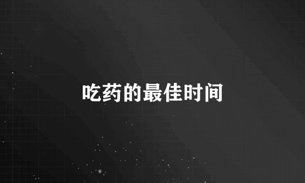 吃药的最佳时间