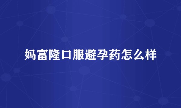 妈富隆口服避孕药怎么样