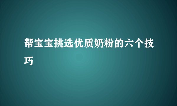 帮宝宝挑选优质奶粉的六个技巧