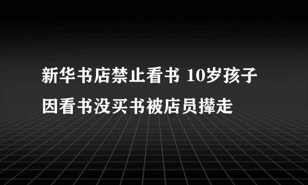 新华书店禁止看书 10岁孩子因看书没买书被店员撵走