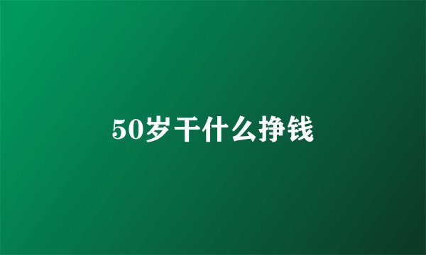 50岁干什么挣钱