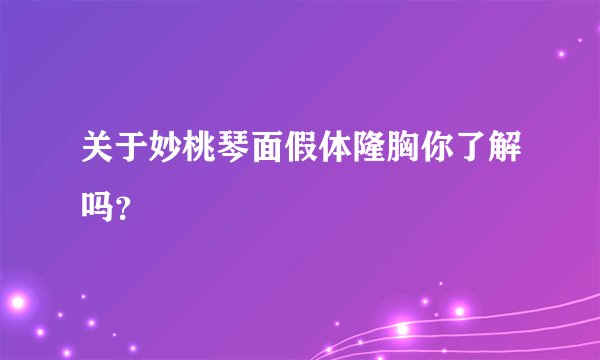 关于妙桃琴面假体隆胸你了解吗？