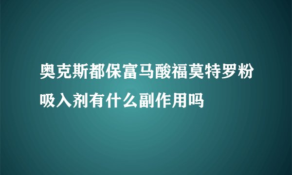 奥克斯都保富马酸福莫特罗粉吸入剂有什么副作用吗