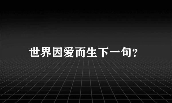 世界因爱而生下一句？
