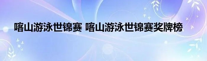 喀山游泳世锦赛 喀山游泳世锦赛奖牌榜