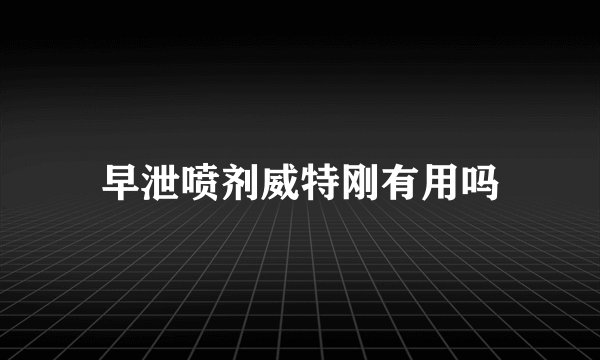 早泄喷剂威特刚有用吗