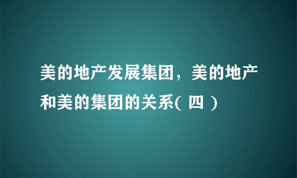美的地产发展集团，美的地产和美的集团的关系( 四 )