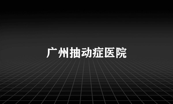 广州抽动症医院