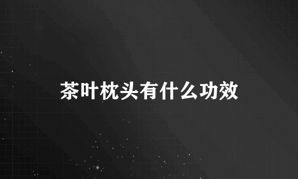 茶叶枕头有什么功效