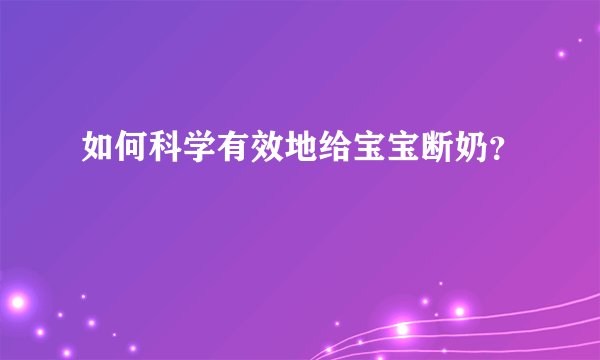 如何科学有效地给宝宝断奶？