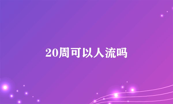 20周可以人流吗