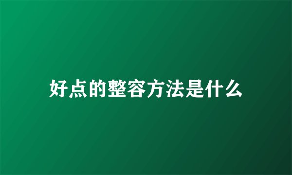 好点的整容方法是什么