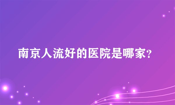 南京人流好的医院是哪家？
