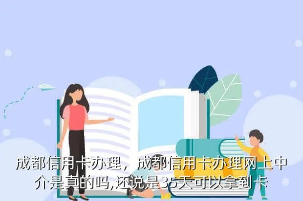 成都信用卡办理，成都信用卡办理网上中介是真的吗,还说是3-5天可以拿到卡?