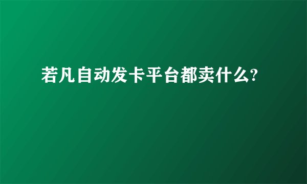 若凡自动发卡平台都卖什么?