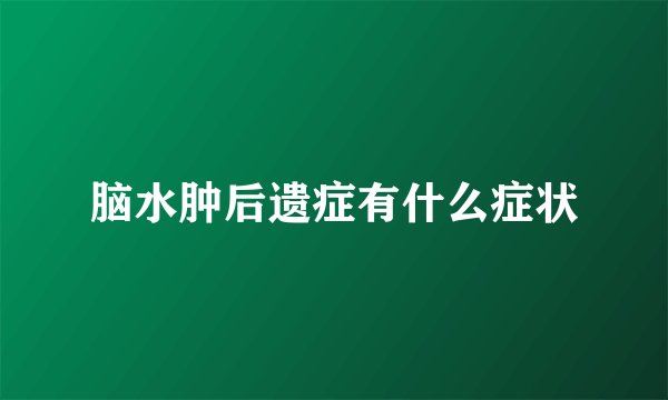 脑水肿后遗症有什么症状