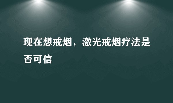 现在想戒烟，激光戒烟疗法是否可信