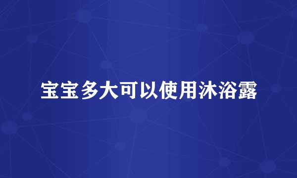宝宝多大可以使用沐浴露