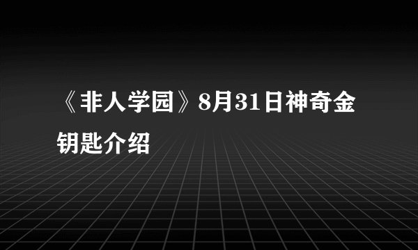 《非人学园》8月31日神奇金钥匙介绍