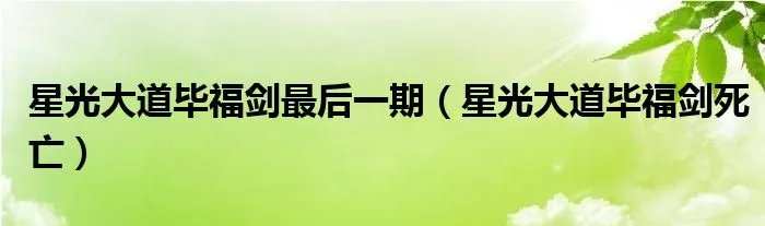 星光大道毕福剑最后一期（星光大道毕福剑死亡）