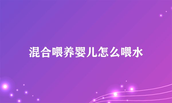 混合喂养婴儿怎么喂水
