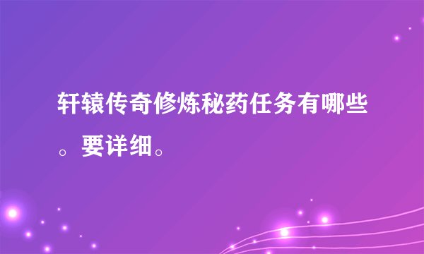 轩辕传奇修炼秘药任务有哪些。要详细。