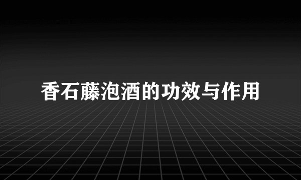 香石藤泡酒的功效与作用
