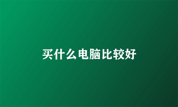 买什么电脑比较好
