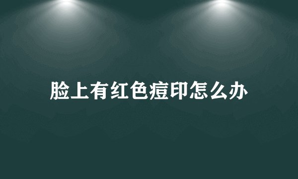 脸上有红色痘印怎么办