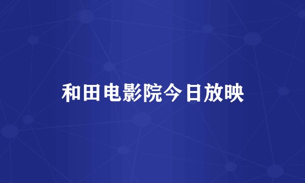 和田电影院今日放映