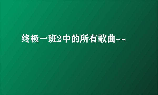 终极一班2中的所有歌曲~~