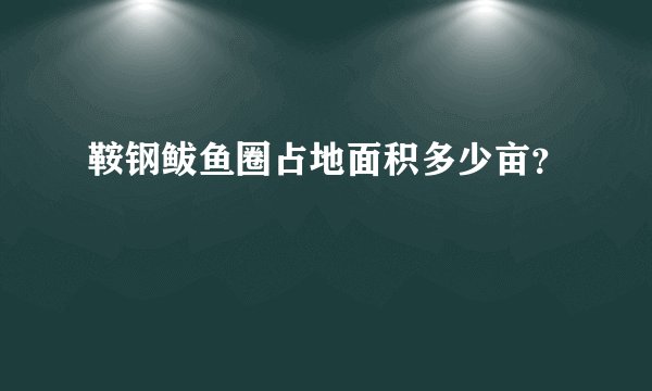 鞍钢鲅鱼圈占地面积多少亩？