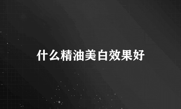 什么精油美白效果好