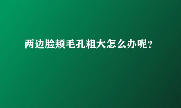 两边脸颊毛孔粗大怎么办呢？