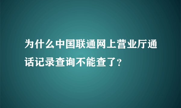 为什么中国联通网上营业厅通话记录查询不能查了？